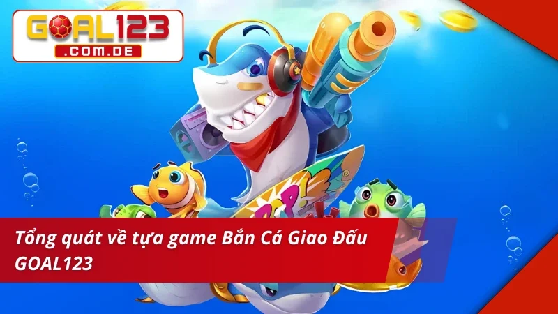 Săn Thưởng Cực Đã Cùng Trò Chơi Bắn Cá Giao Đấu GOAL123 2 Thông tin về Bắn Cá Giao Đấu GOAL123