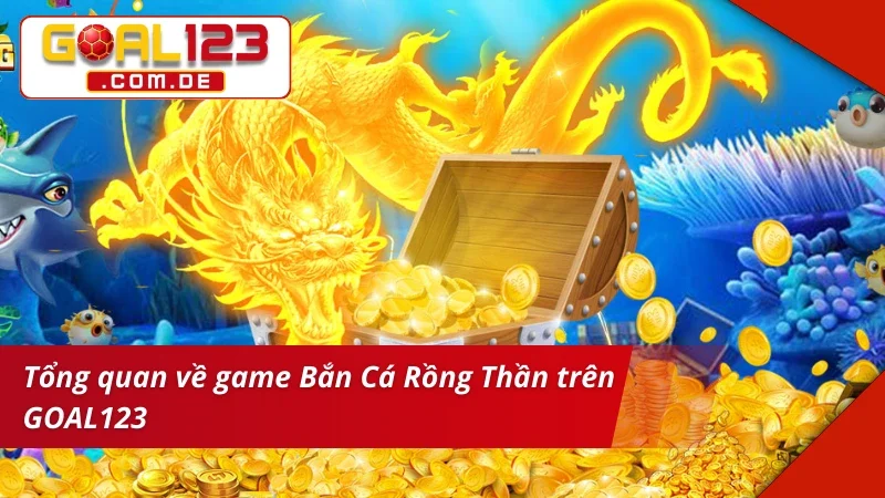 Bắn Cá Rồng Thần GOAL123 Online, Săn Thưởng Lớn Liền Tay 2 Bắn Cá Rồng ThầnGiới thiệu chung về game Bắn Cá Rồng Thần tại GOAL123