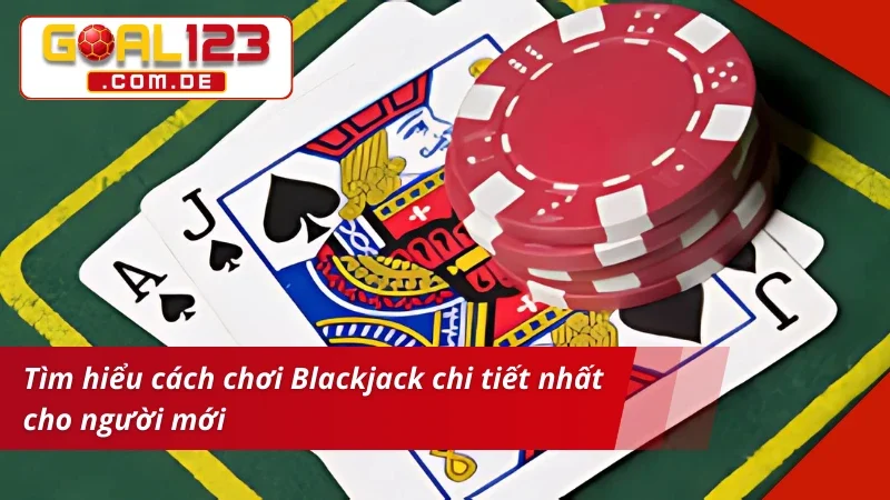 Blackjack GOAL123 - Game Bài Cá Cược Hấp Dẫn Nhất 2025 3 Tìm hiểu cách chơi Blackjack chi tiết nhất cho tân thủ