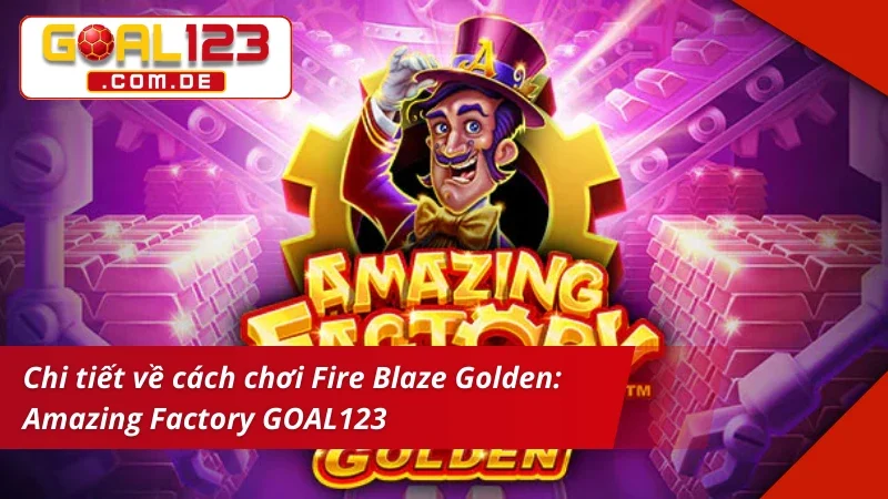 Nổ Hũ Lớn Cùng Fire Blaze Golden: Amazing Factory GOAL123 2 Tìm hiểu cách chơi Fire Blaze Golden: Amazing Factory