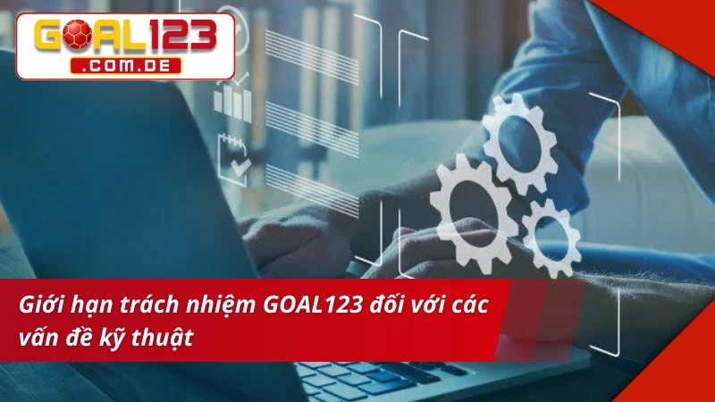 Miễn Trừ Trách Nhiệm GOAL123 Nằm Lòng Quyền Hạn Và Giới Hạn 4 Miễn trừ trách nhiệm liên quan đến vấn đề kỹ thuật