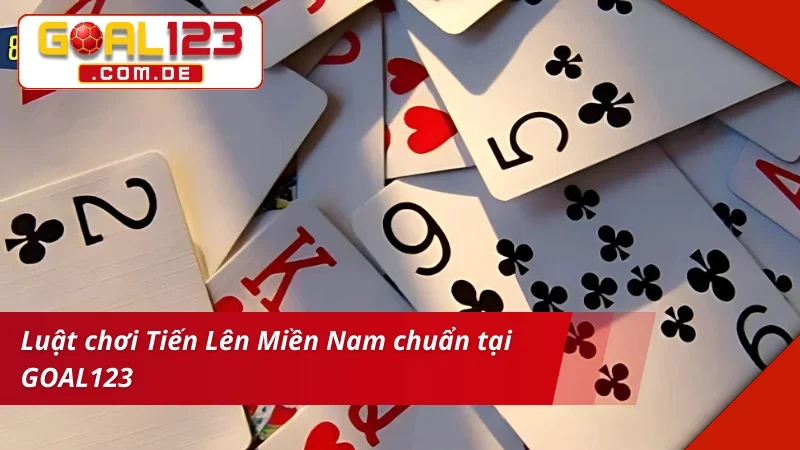 Tiến Lên Miền Nam GOAL123 – Game Bài Đổi Thưởng Chuẩn Chỉ 3 Luật chơi Tiến Lên Miền Nam cực lôi cuốn